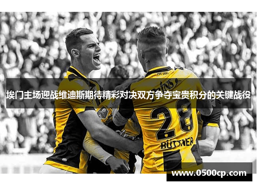 埃门主场迎战维迪斯期待精彩对决双方争夺宝贵积分的关键战役