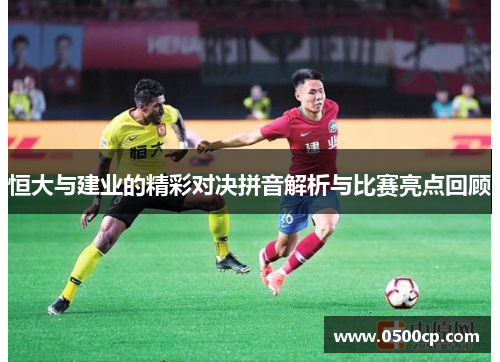 恒大与建业的精彩对决拼音解析与比赛亮点回顾