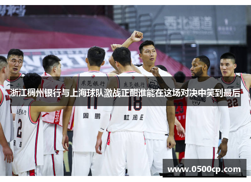 浙江稠州银行与上海球队激战正酣谁能在这场对决中笑到最后