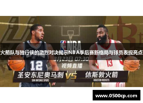火箭队与独行侠的激烈对决揭示NBA季后赛新格局与球员表现亮点
