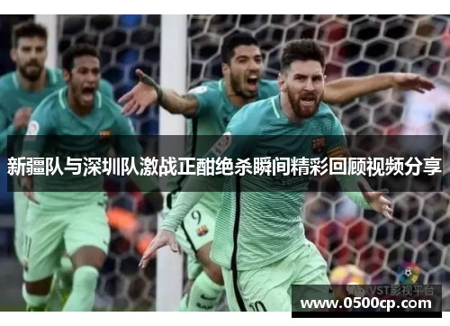 新疆队与深圳队激战正酣绝杀瞬间精彩回顾视频分享